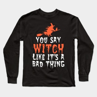 You say witch like it's a bad thing Long Sleeve T-Shirt